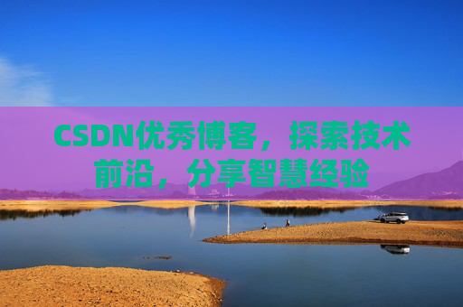 CSDN优秀博客,探索技术前沿,分享智慧经验